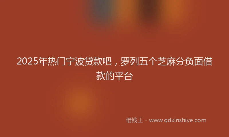 2025年热门宁波贷款吧，罗列五个芝麻分负面借款的平台