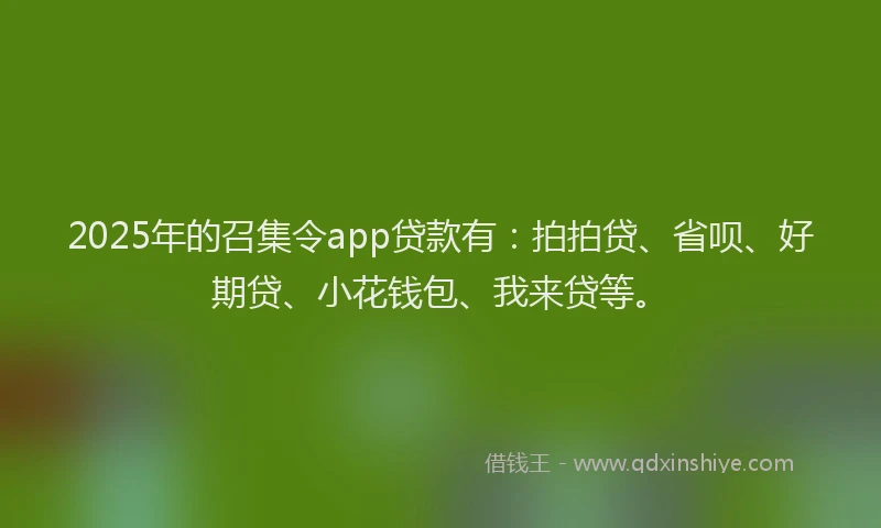 2025年的召集令app贷款有：拍拍贷、省呗、好期贷、小花钱包、我来贷等。