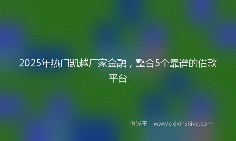 2025年热门凯越厂家金融，整合5个靠谱的借款平台