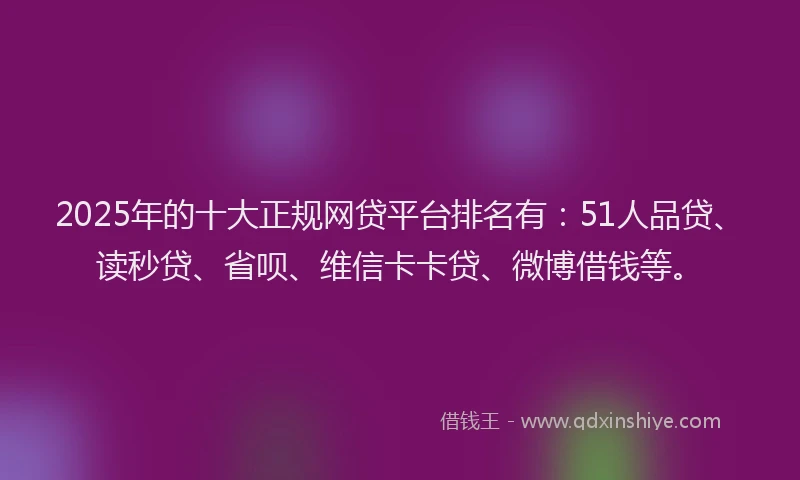 2025年的十大正规网贷平台排名有：51人品贷、读秒贷、省呗、维信卡卡贷、微博借钱等。