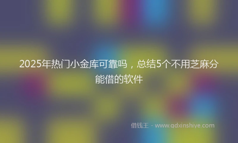 2025年热门小金库可靠吗,总结5个不用芝麻分能借的软件