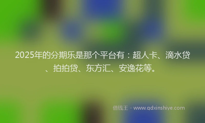 2025年的分期乐是那个平台有：超人卡、滴水贷、拍拍贷、东方汇、安逸花等。