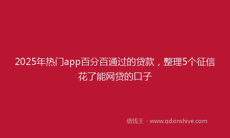 2025年热门app百分百通过的贷款，整理5个征信花了能网贷的口子