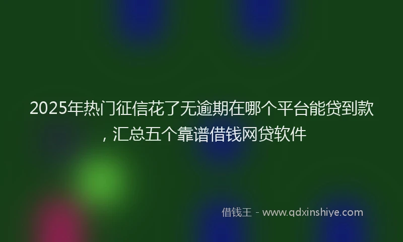 2025年热门征信花了无逾期在哪个平台能贷到款，汇总五个靠谱借钱网贷软件