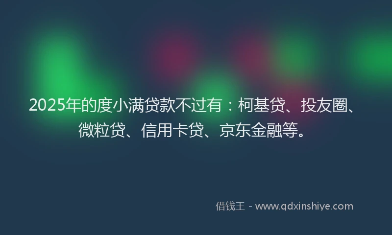 2025年的度小满贷款不过有:柯基贷、投友圈、微粒贷、信用卡贷、京东金融等。