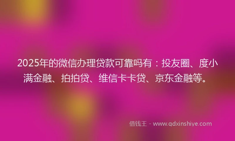 2025年的微信办理贷款可靠吗有：投友圈、度小满金融、拍拍贷、维信卡卡贷、京东金融等。