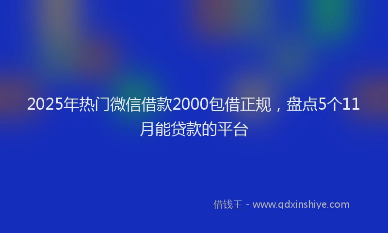 2025年热门微信借款2000包借正规，盘点5个11月能贷款的平台