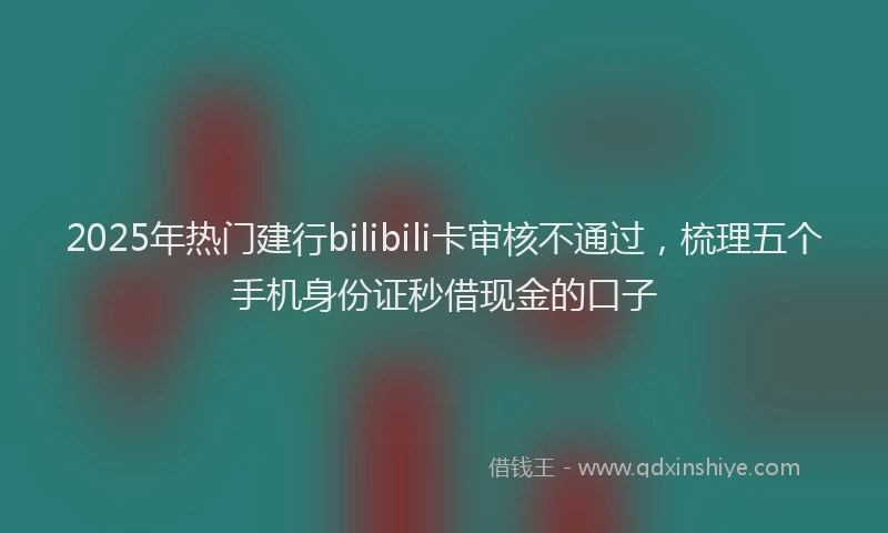 2025年热门建行bilibili卡审核不通过,梳理五个手机身份证秒借现金的口子