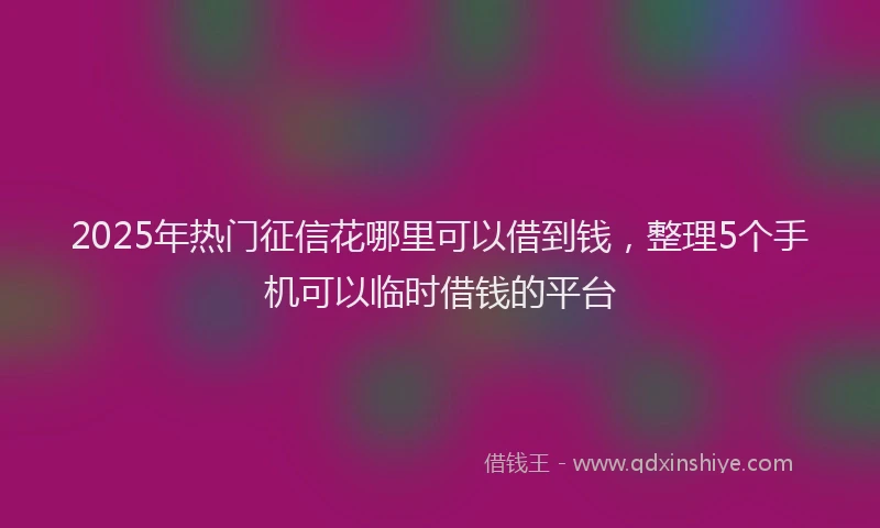 2025年热门征信花哪里可以借到钱，整理5个手机可以临时借钱的平台