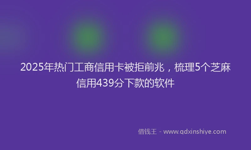 2025年热门工商信用卡被拒前兆，梳理5个芝麻信用439分下款的软件