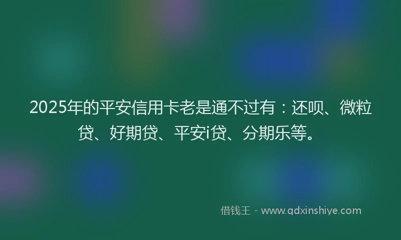 2025年的平安信用卡老是通不过有：还呗、微粒贷、好期贷、平安i贷、分期乐等。