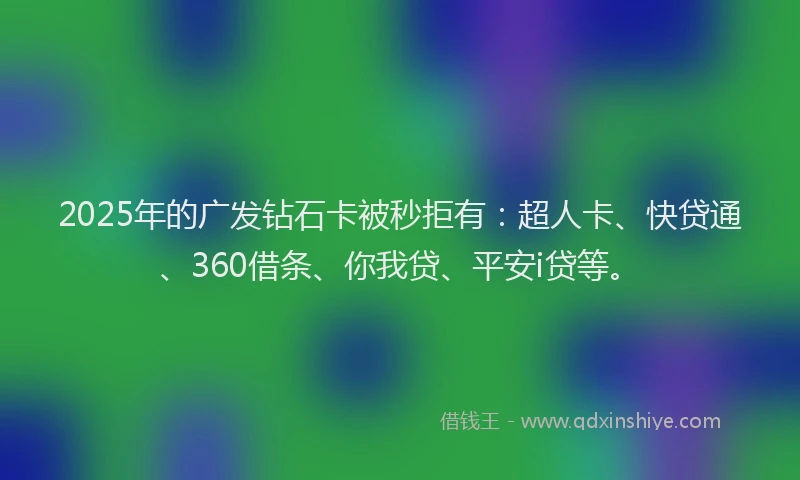 2025年的广发钻石卡被秒拒有：超人卡、快贷通、360借条、你我贷、平安i贷等。