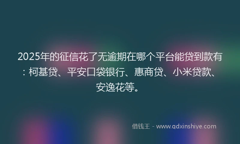 2025年的征信花了无逾期在哪个平台能贷到款有：柯基贷、平安口袋银行、惠商贷、小米贷款、安逸花等。