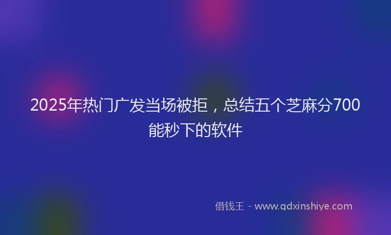 2025年热门广发当场被拒，总结五个芝麻分700能秒下的软件
