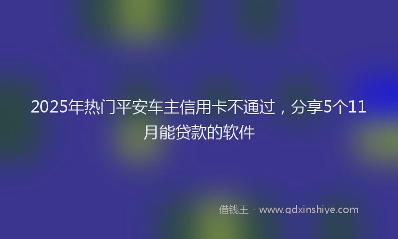 2025年热门平安车主信用卡不通过，分享5个11月能贷款的软件