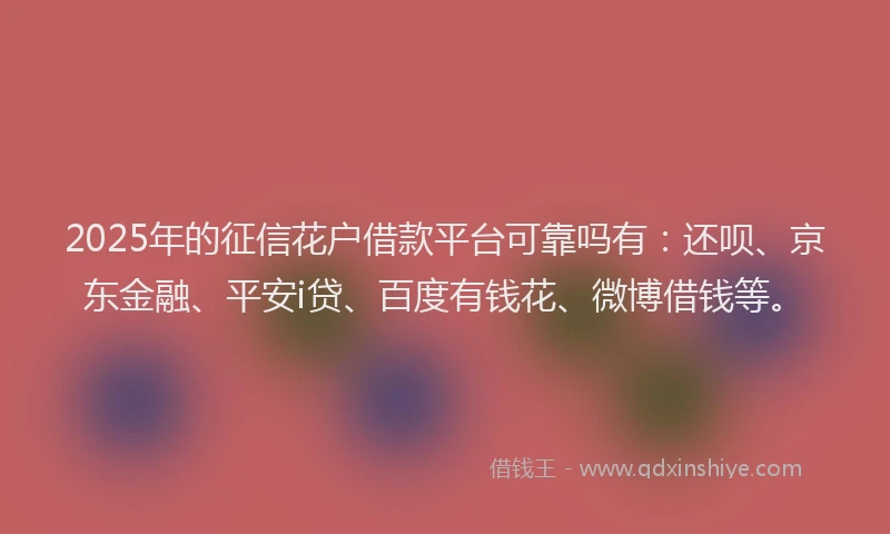 2025年的征信花户借款平台可靠吗有：还呗、京东金融、平安i贷、百度有钱花、微博借钱等。