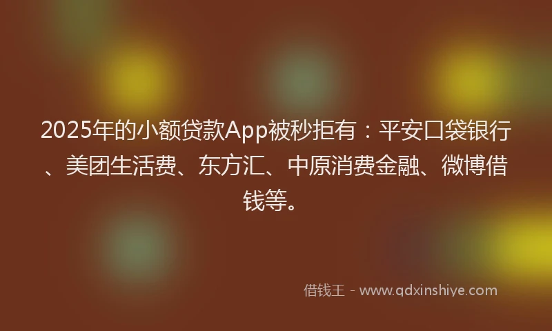 2025年的小额贷款App被秒拒有：平安口袋银行、美团生活费、东方汇、中原消费金融、微博借钱等。