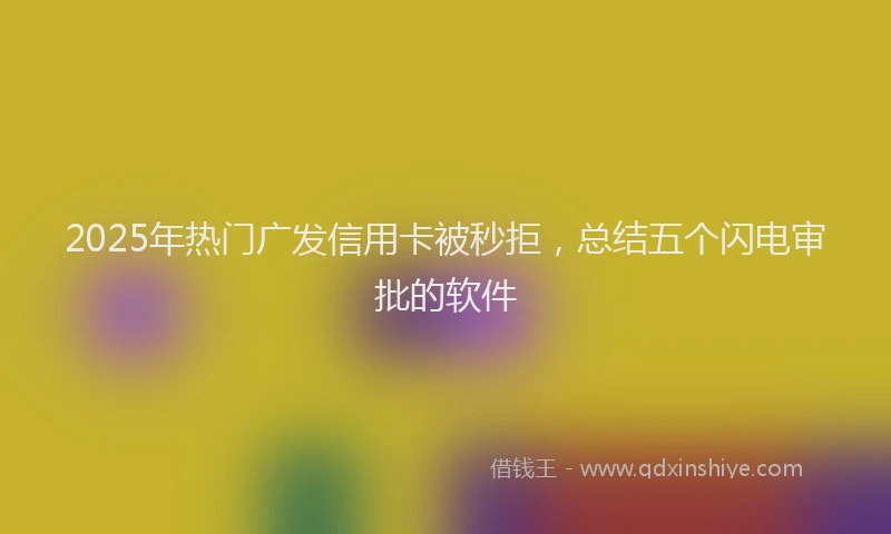 2025年热门广发信用卡被秒拒，总结五个闪电审批的软件