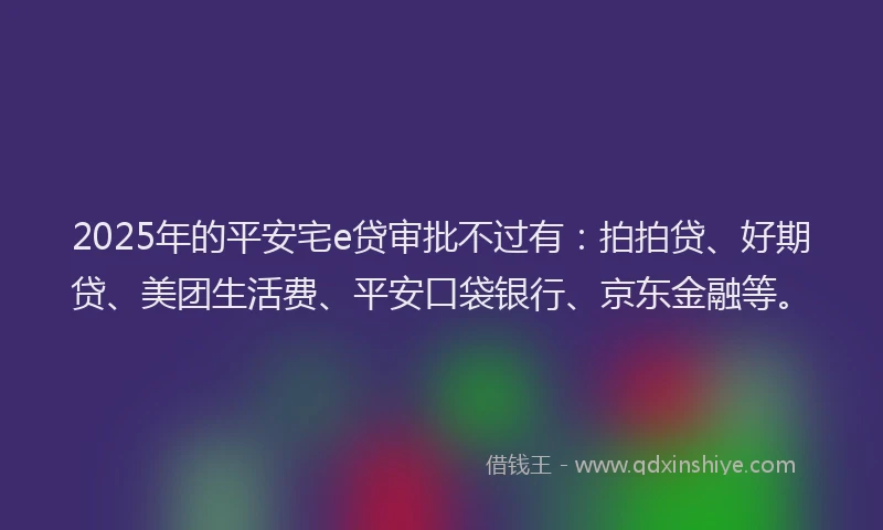 2025年的平安宅e贷审批不过有：拍拍贷、好期贷、美团生活费、平安口袋银行、京东金融等。