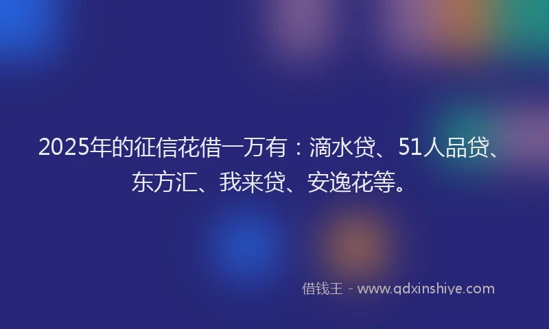 2025年的征信花借一万有：滴水贷、51人品贷、东方汇、我来贷、安逸花等。