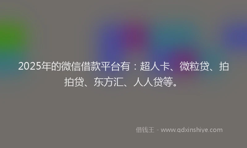2025年的微信借款平台有：超人卡、微粒贷、拍拍贷、东方汇、人人贷等。