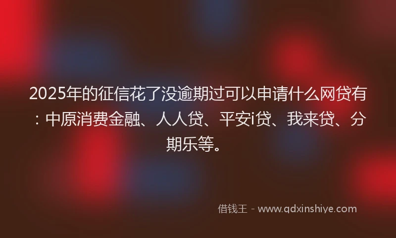2025年的征信花了没逾期过可以申请什么网贷有：中原消费金融、人人贷、平安i贷、我来贷、分期乐等。