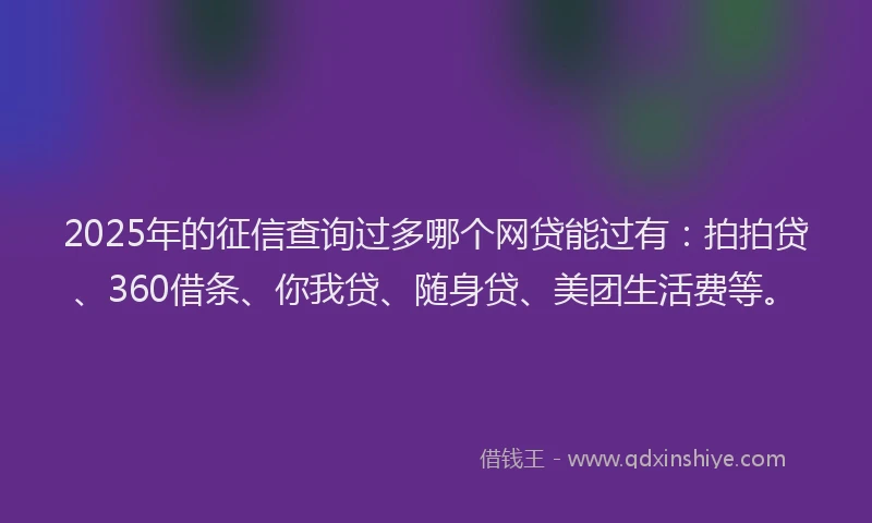 2025年的征信查询过多哪个网贷能过有：拍拍贷、360借条、你我贷、随身贷、美团生活费等。