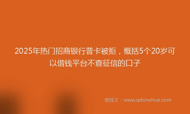 2025年热门招商银行普卡被拒，概括5个20岁可以借钱平台不查征信的口子