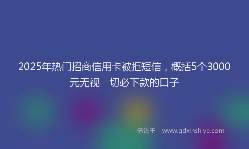 2025年热门招商信用卡被拒短信，概括5个3000元无视一切必下款的口子