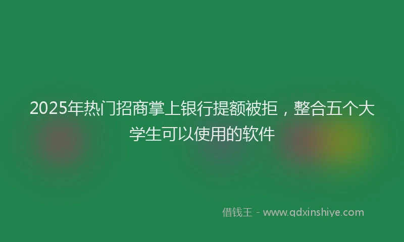 2025年热门招商掌上银行提额被拒，整合五个大学生可以使用的软件