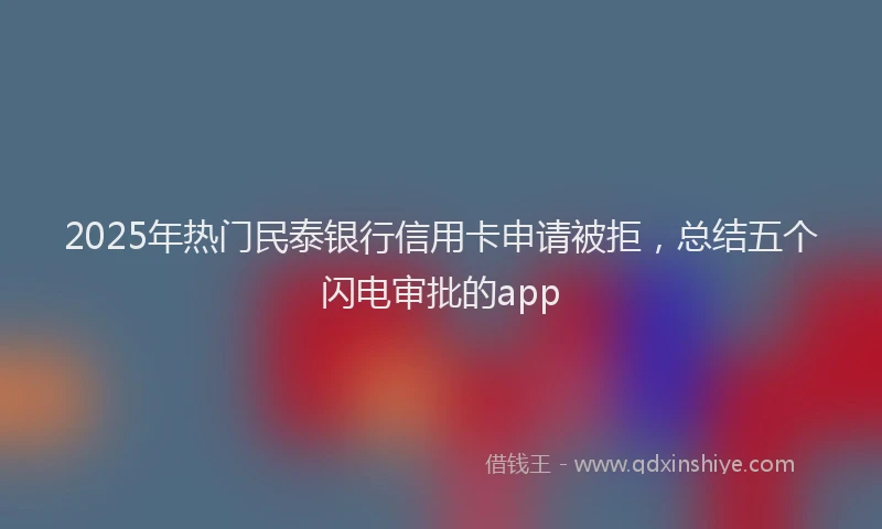 2025年热门民泰银行信用卡申请被拒，总结五个闪电审批的app