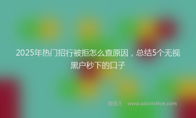 2025年热门招行被拒怎么查原因，总结5个无视黑户秒下的口子