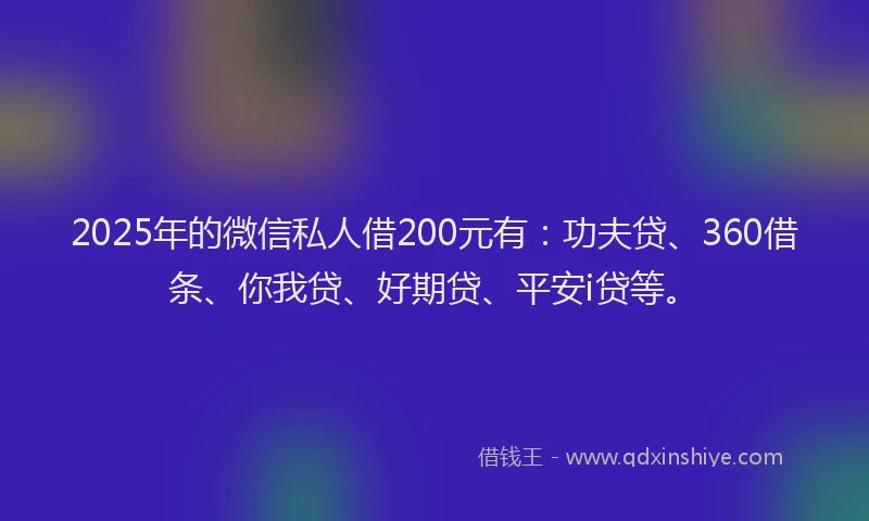 2025年的微信私人借200元有：功夫贷、360借条、你我贷、好期贷、平安i贷等。