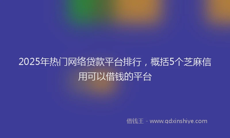 2025年热门网络贷款平台排行，概括5个芝麻信用可以借钱的平台
