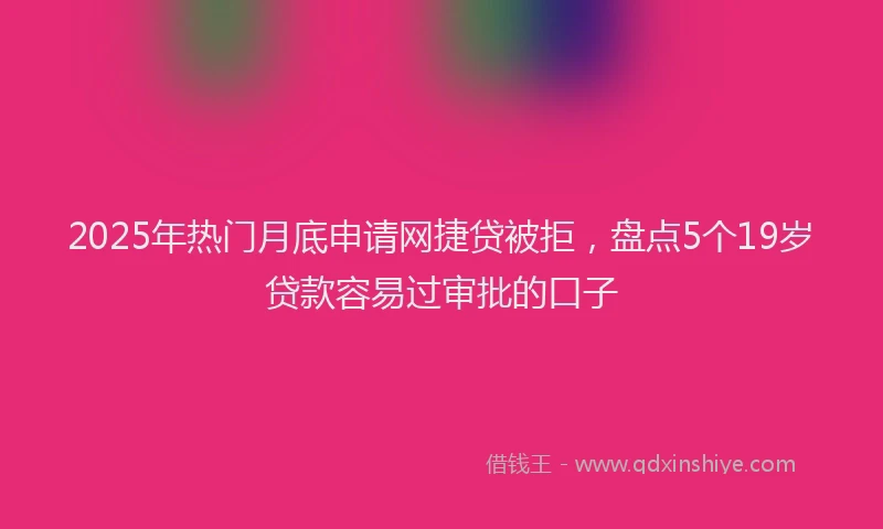 2025年热门月底申请网捷贷被拒，盘点5个19岁贷款容易过审批的口子