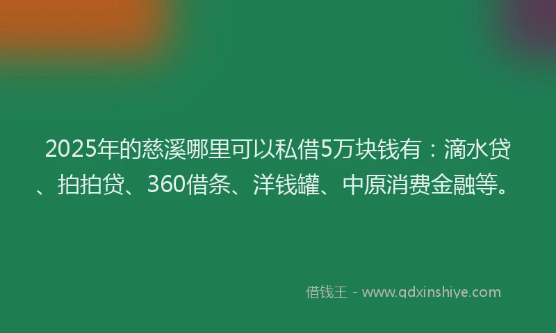 2025年的慈溪哪里可以私借5万块钱有：滴水贷、拍拍贷、360借条、洋钱罐、中原消费金融等。