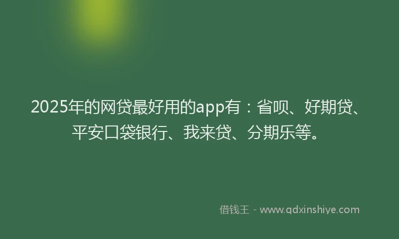 2025年的网贷最好用的app有：省呗、好期贷、平安口袋银行、我来贷、分期乐等。