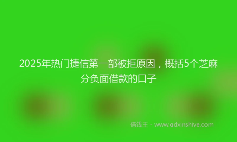 2025年热门捷信第一部被拒原因，概括5个芝麻分负面借款的口子