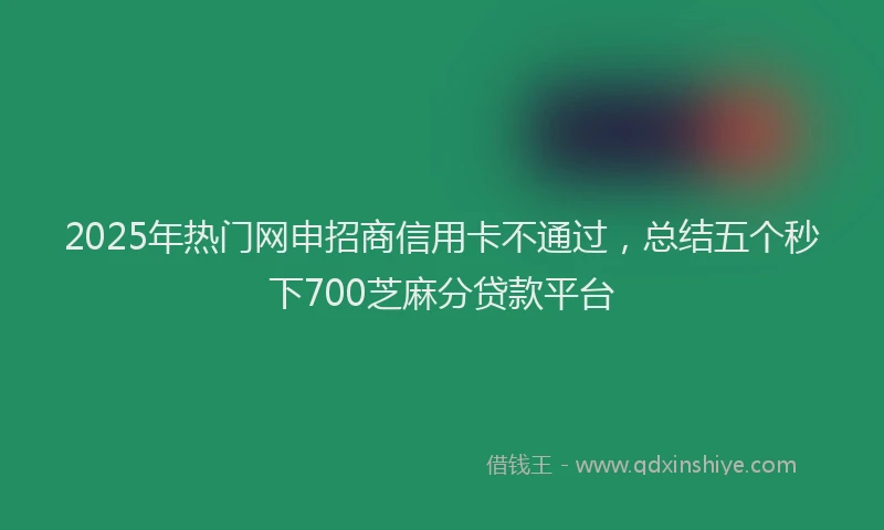 2025年热门网申招商信用卡不通过，总结五个秒下700芝麻分贷款平台