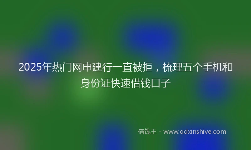2025年热门网申建行一直被拒，梳理五个手机和身份证快速借钱口子