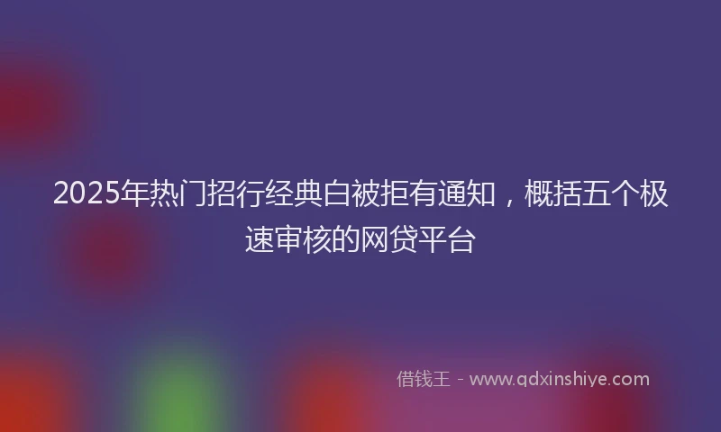 2025年热门招行经典白被拒有通知，概括五个极速审核的网贷平台