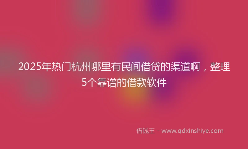 2025年热门杭州哪里有民间借贷的渠道啊，整理5个靠谱的借款软件