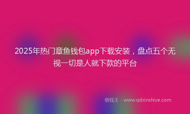 2025年热门章鱼钱包app下载安装，盘点五个无视一切是人就下款的平台