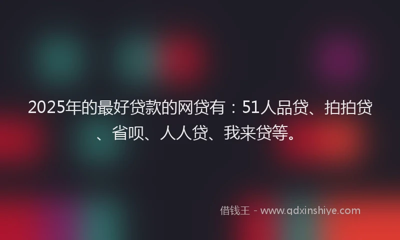 2025年的最好贷款的网贷有：51人品贷、拍拍贷、省呗、人人贷、我来贷等。