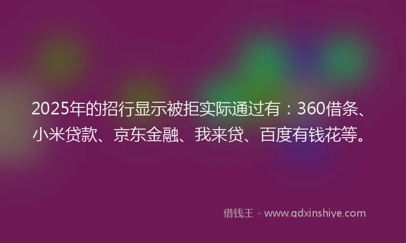 2025年的招行显示被拒实际通过有：360借条、小米贷款、京东金融、我来贷、百度有钱花等。