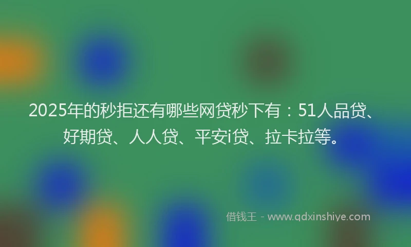 2025年的秒拒还有哪些网贷秒下有：51人品贷、好期贷、人人贷、平安i贷、拉卡拉等。