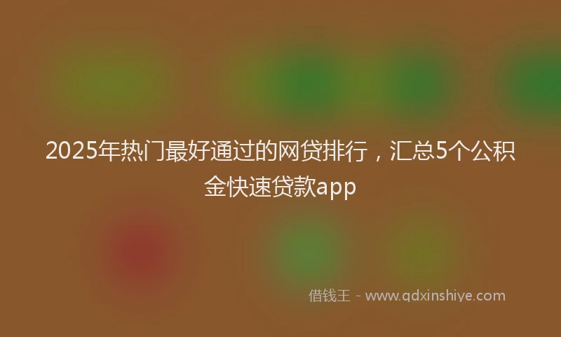 2025年热门最好通过的网贷排行，汇总5个公积金快速贷款app