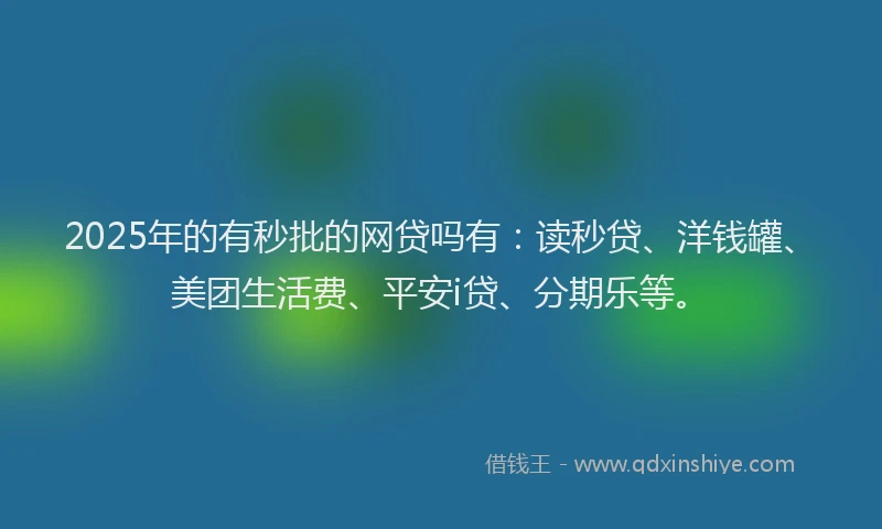 2025年的有秒批的网贷吗有：读秒贷、洋钱罐、美团生活费、平安i贷、分期乐等。