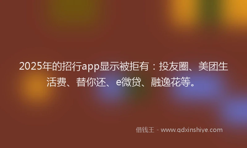 2025年的招行app显示被拒有：投友圈、美团生活费、替你还、e微贷、融逸花等。
