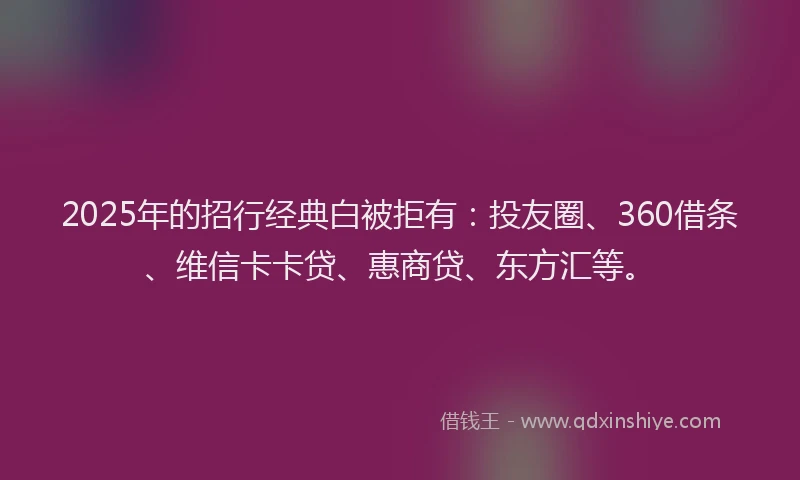 2025年的招行经典白被拒有：投友圈、360借条、维信卡卡贷、惠商贷、东方汇等。